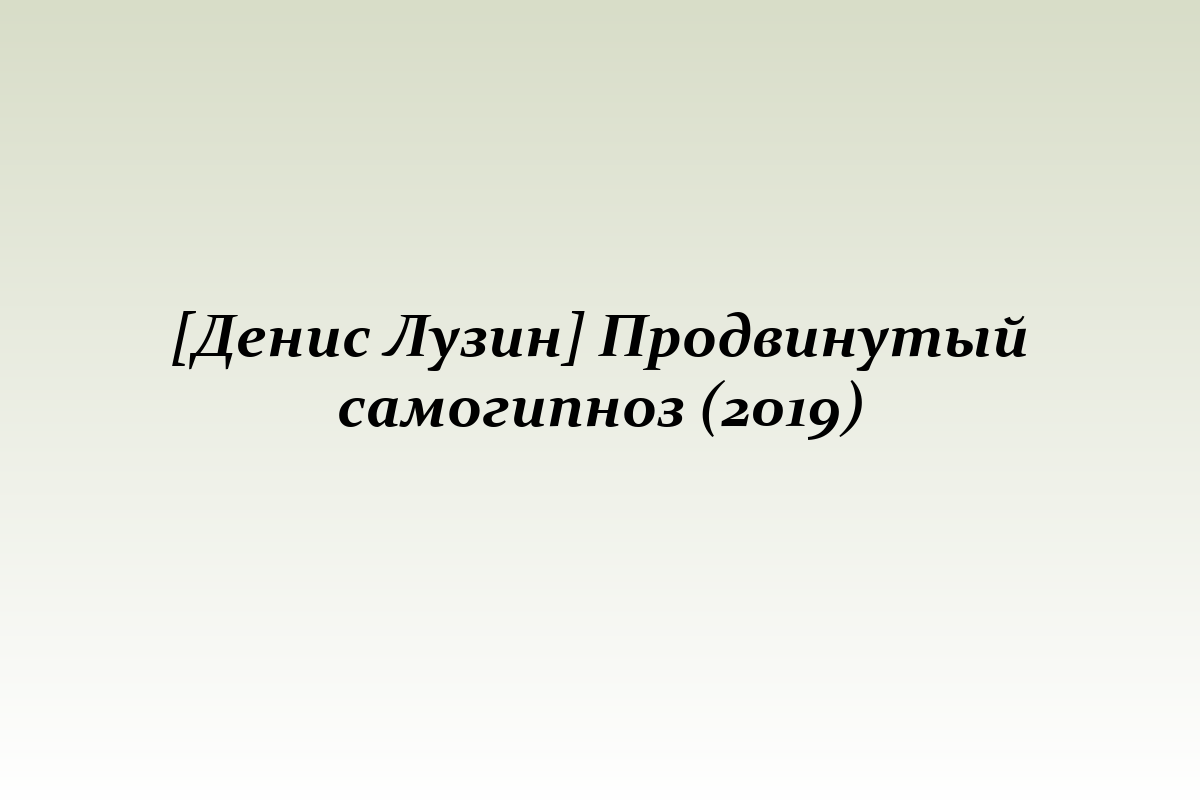 [Денис Лузин] Продвинутый самогипноз (2019)