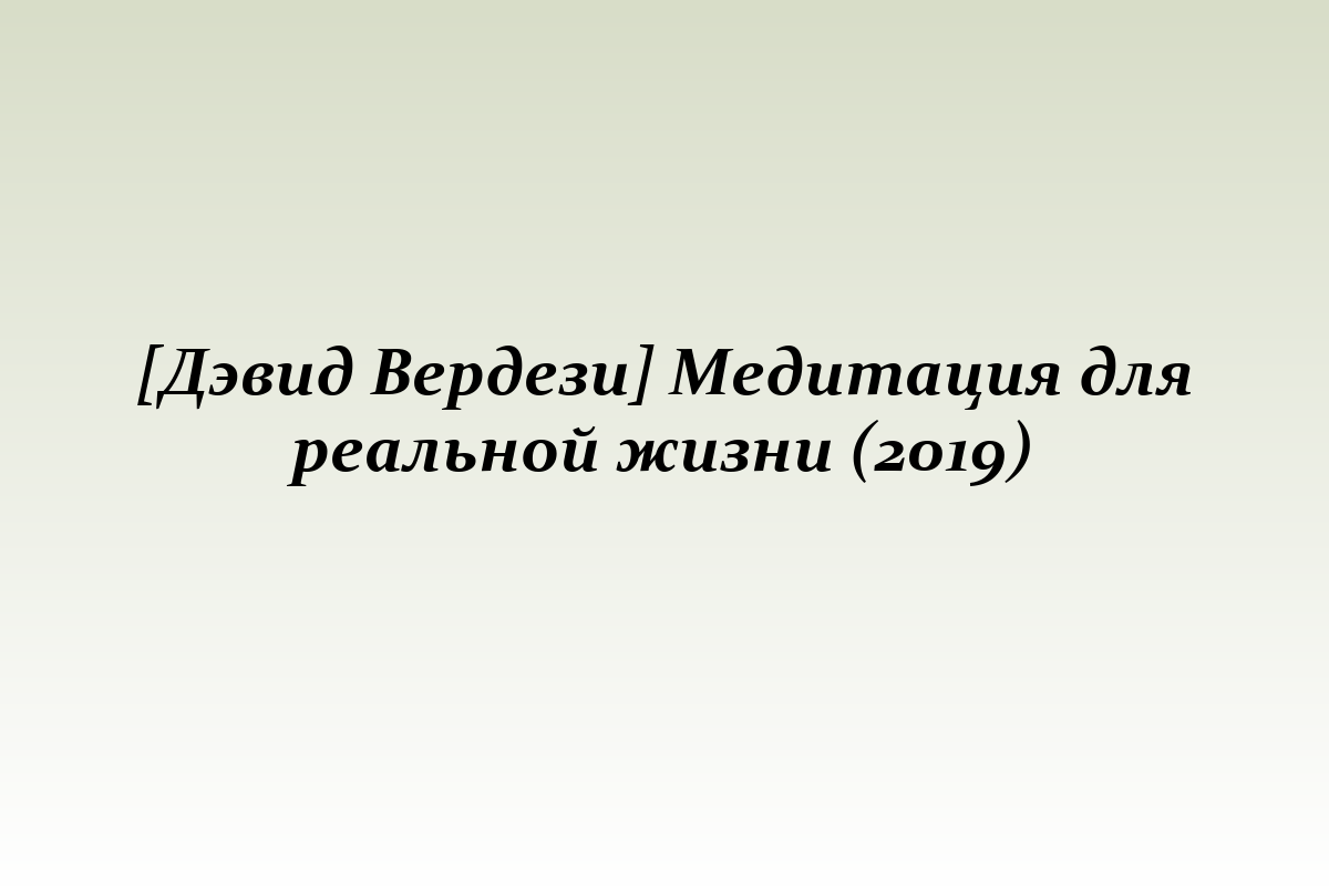 [Дэвид Вердези] Медитация для реальной жизни (2019)