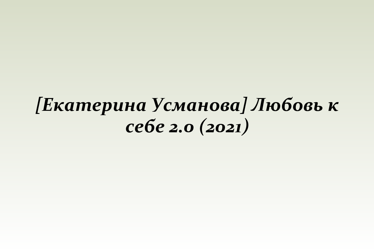[Екатерина Усманова] Любовь к себе 2.0 (2021)