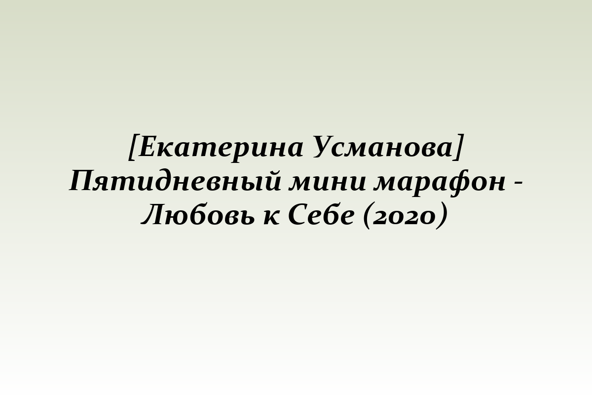 [Екатерина Усманова] Пятидневный мини марафон - Любовь к Себе (2020)