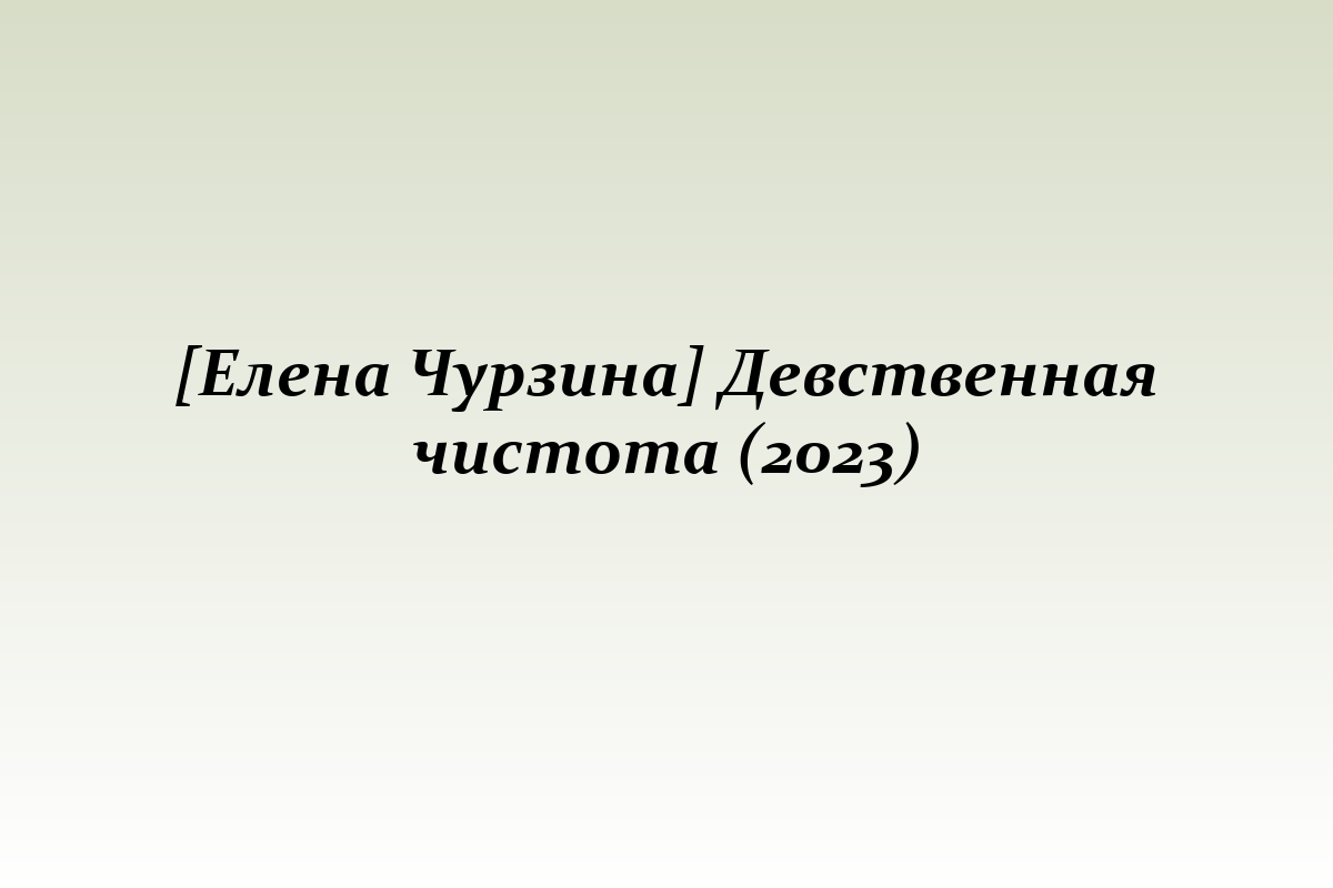 [Елена Чурзина] Девственная чистота (2023)