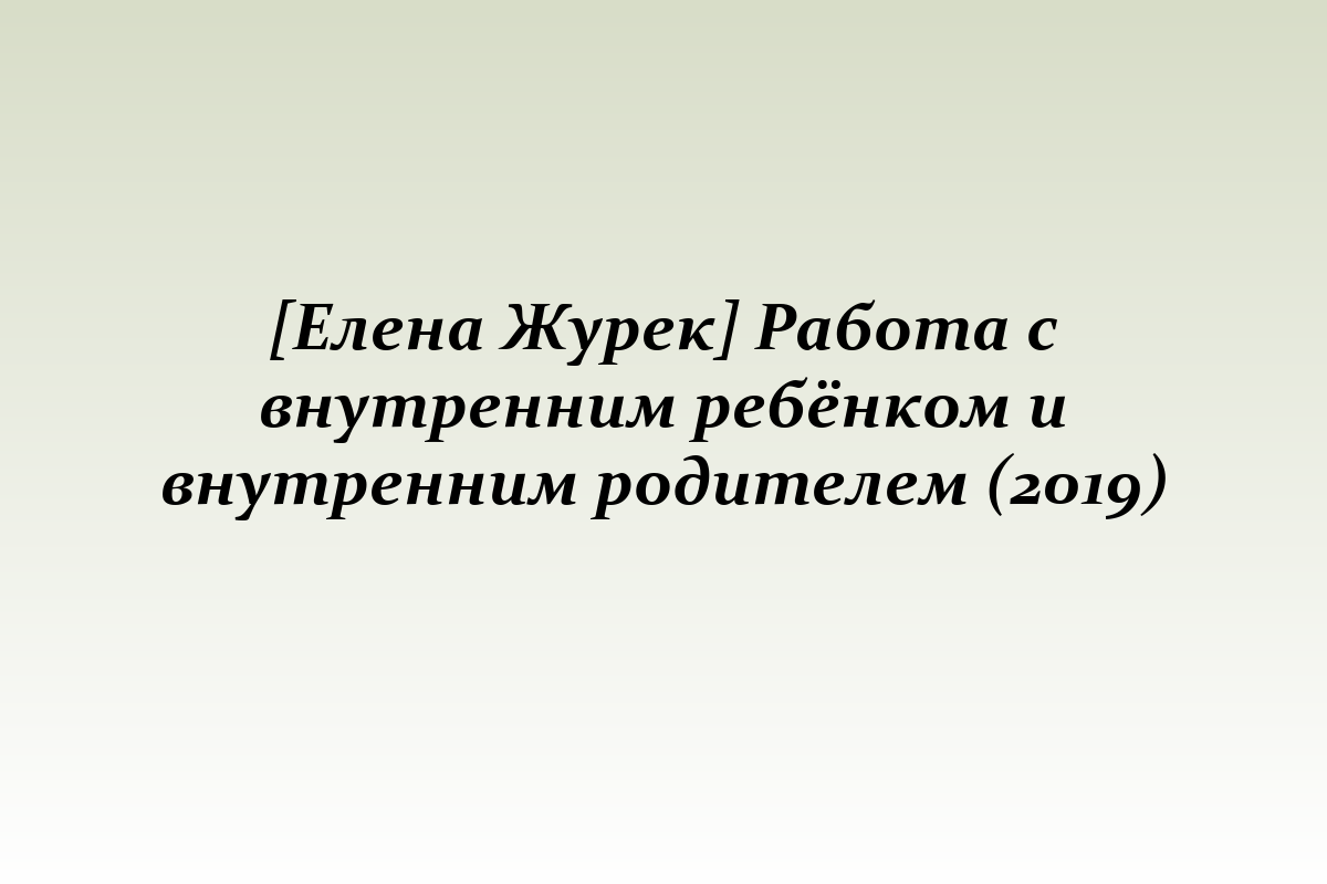 [Елена Журек] Работа с внутренним ребёнком и внутренним родителем (2019)