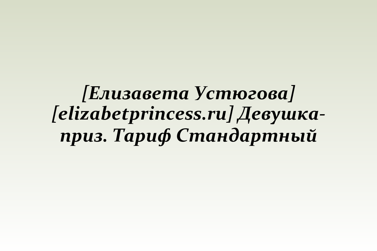 [Елизавета Устюгова] [elizabetprincess.ru] Девушка-приз. Тариф Стандартный