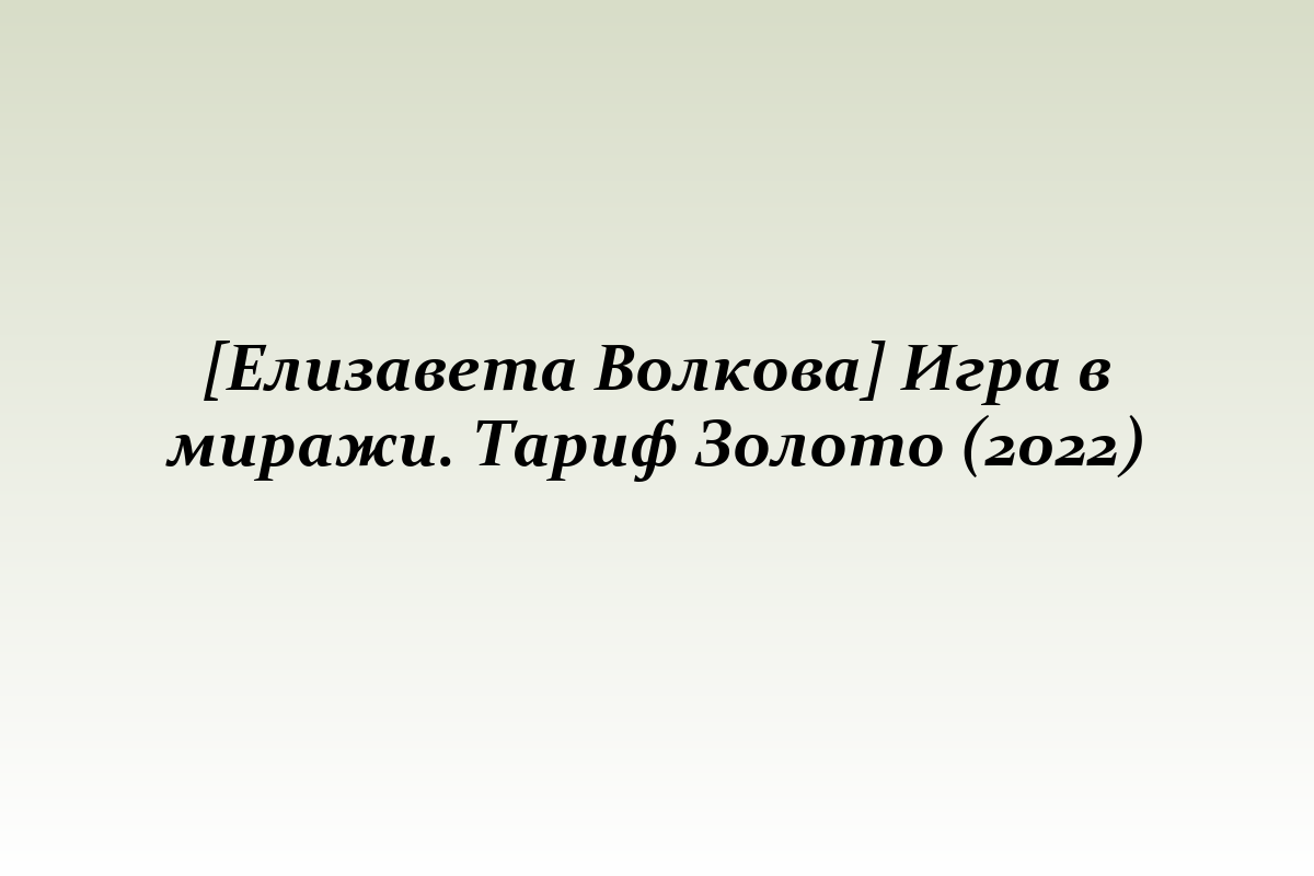 [Елизавета Волкова] Игра в миражи. Тариф Золото (2022)