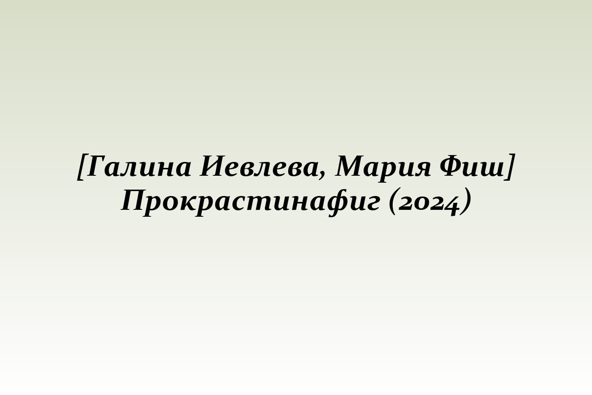 [Галина Иевлева, Мария Фиш] Прокрастинафиг (2024)