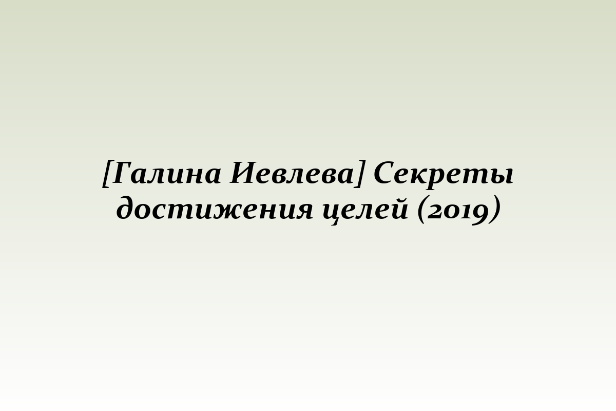 [Галина Иевлева] Секреты достижения целей (2019)