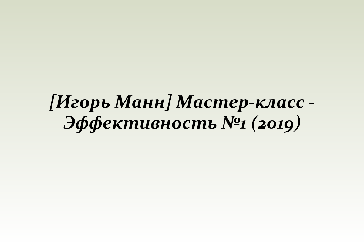 [Игорь Манн] Мастер-класс - Эффективность №1 (2019)