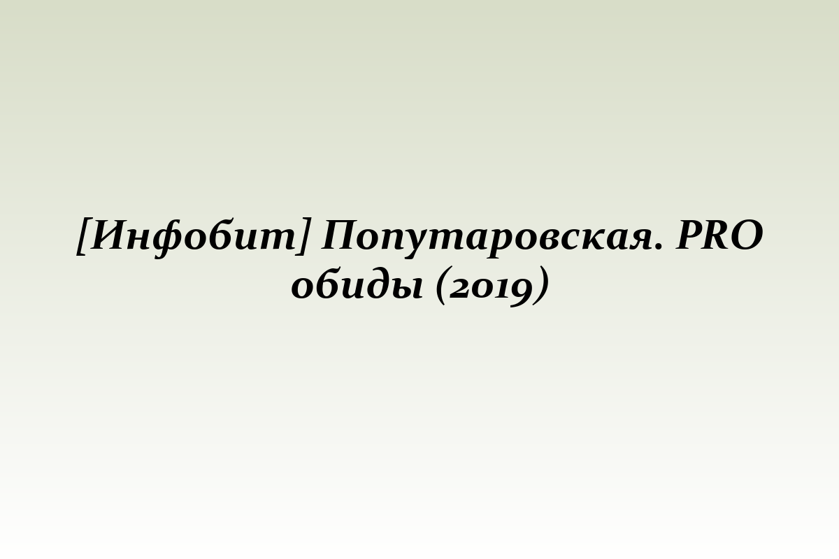 [Инфобит] Попутаровская. PRO обиды (2019)