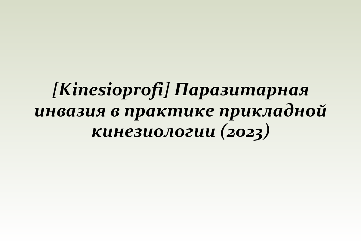 [Kinesioprofi] Паразитарная инвазия в практике прикладной кинезиологии (2023)