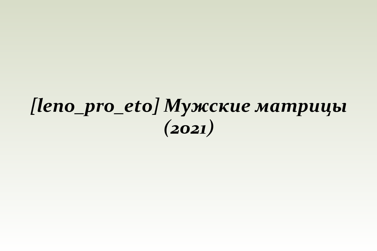 [leno_pro_eto] Мужские матрицы (2021)