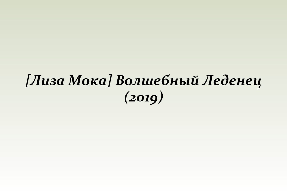[Лиза Мока] Волшебный Леденец (2019)