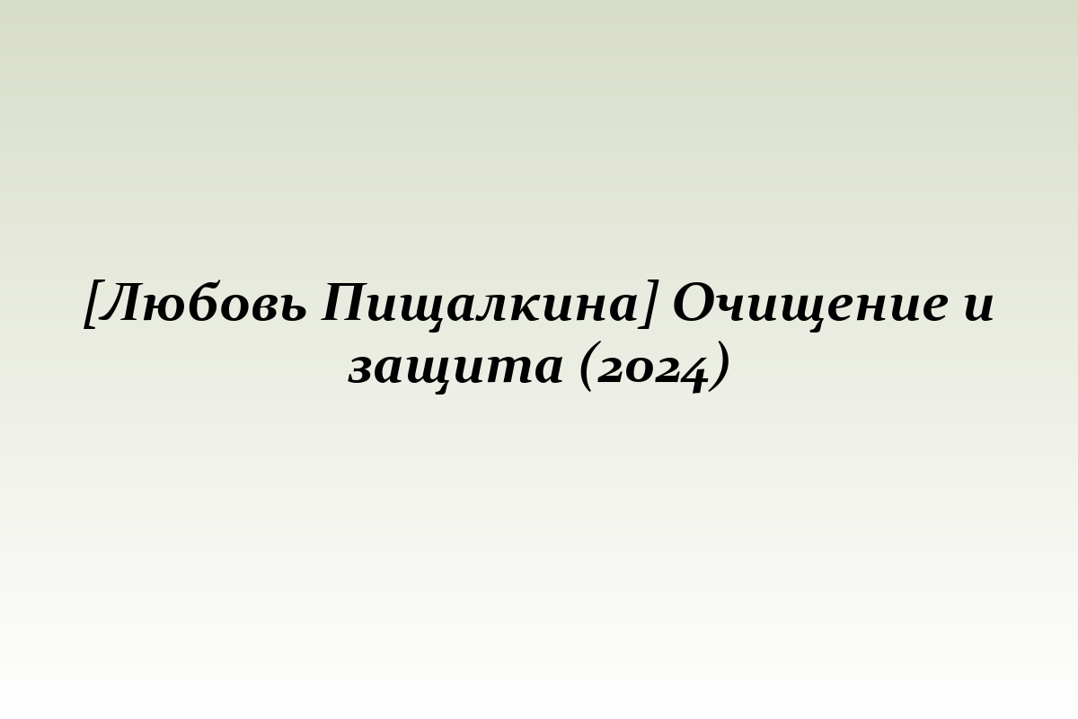 [Любовь Пищалкина] Очищение и защита (2024)