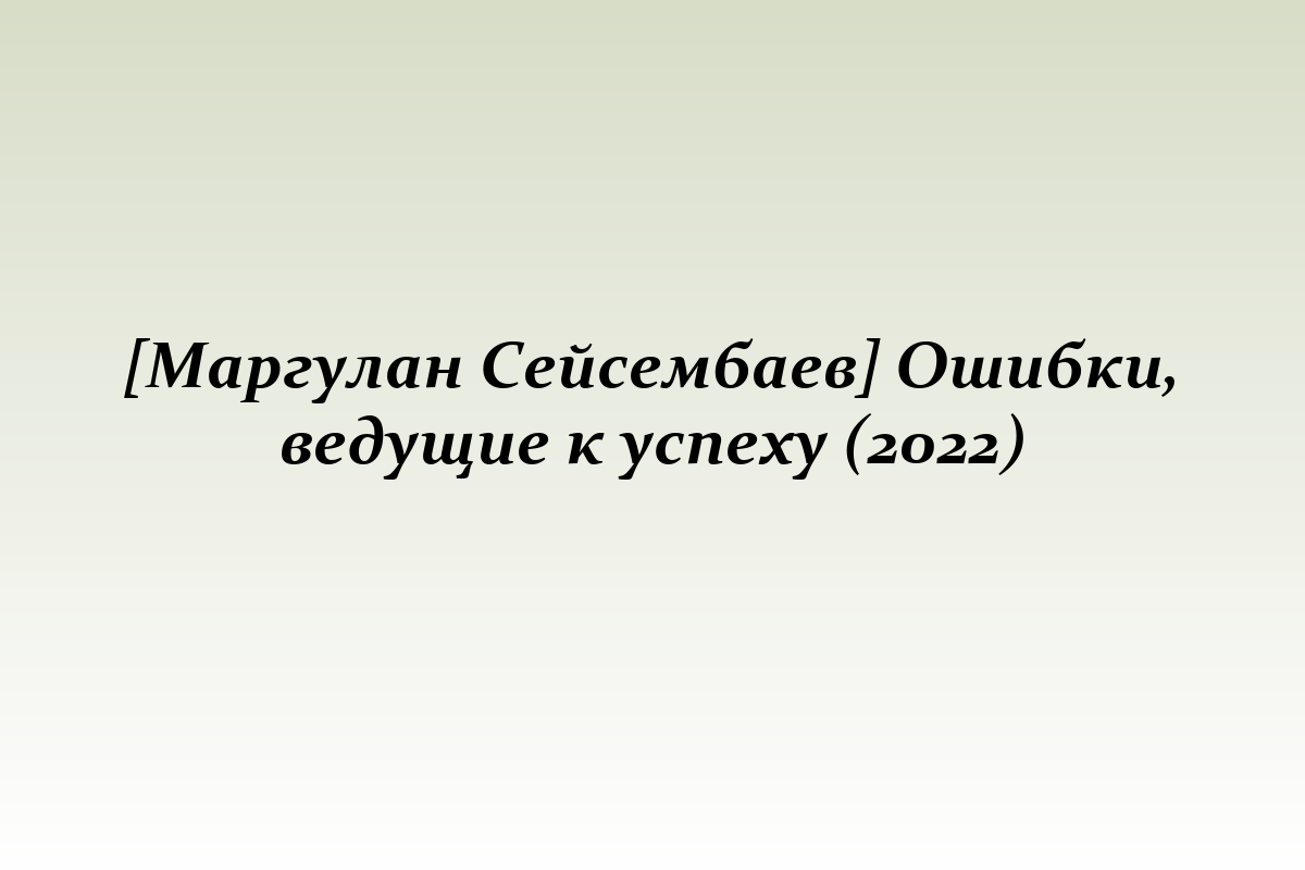 [Маргулан Сейсембаев] Ошибки, ведущие к успеху (2022)