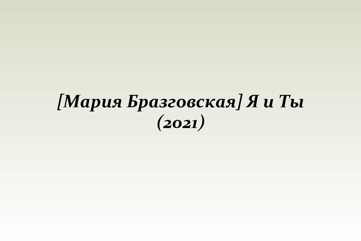 [Мария Бразговская] Я и Ты (2021)
