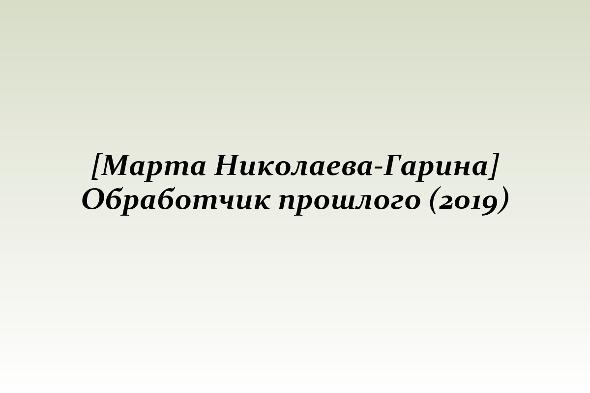 [Марта Николаева-Гарина] Обработчик прошлого (2019)