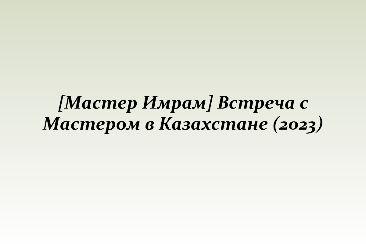 [Мастер Имрам] Встреча с Мастером в Казахстане (2023)