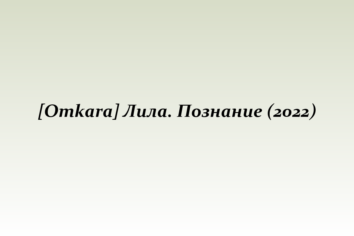 [Оmkara] Лила. Познание (2022)