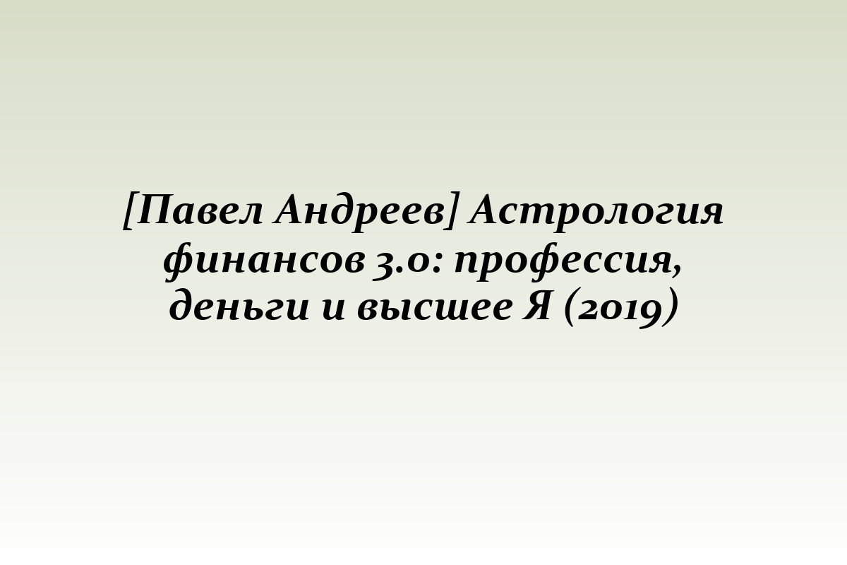 [Павел Андреев] Астрология финансов 3.0: профессия, деньги и высшее Я (2019)