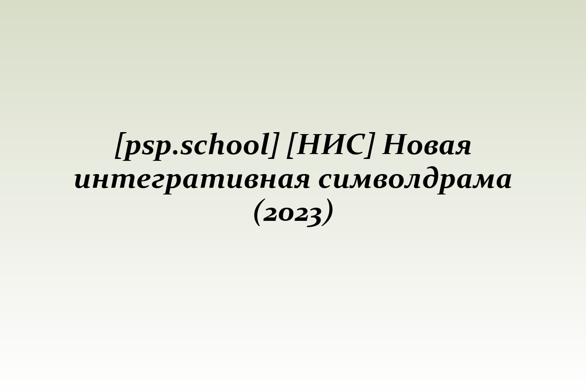 [psp.school] [НИС] Новая интегративная символдрама (2023)