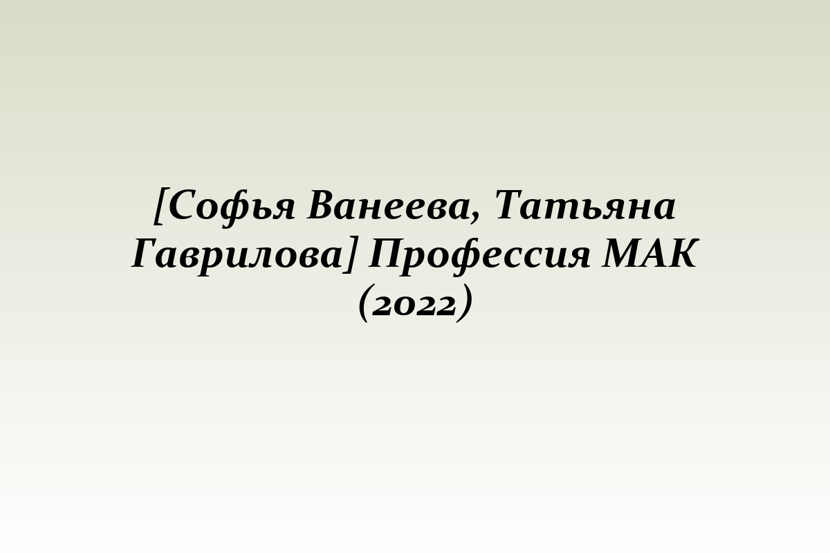 [Софья Ванеева, Татьяна Гаврилова] Профессия МАК (2022)