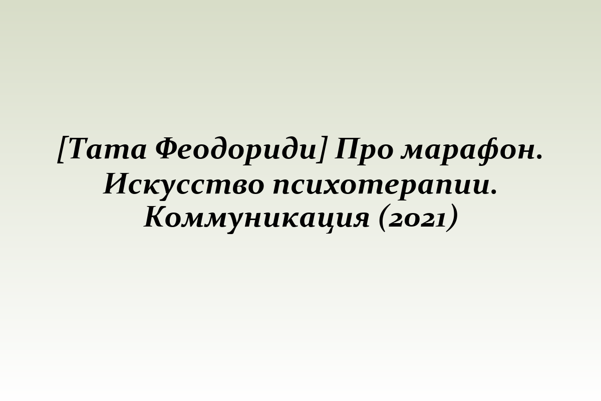 [Тата Феодориди] Про марафон. Искусство психотерапии. Коммуникация (2021)