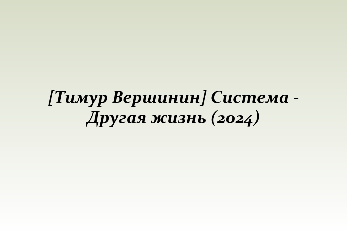 [Тимур Вершинин] Система - Другая жизнь (2024)