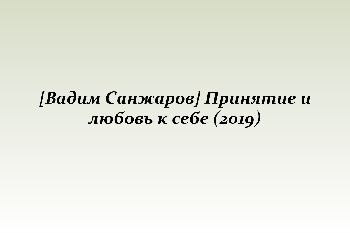 [Вадим Санжаров] Принятие и любовь к себе (2019)