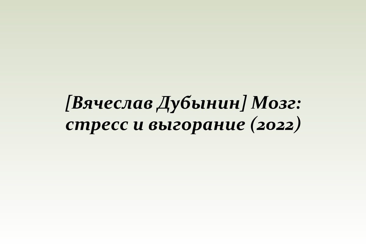 [Вячеслав Дубынин] Мозг: стресс и выгорание (2022)