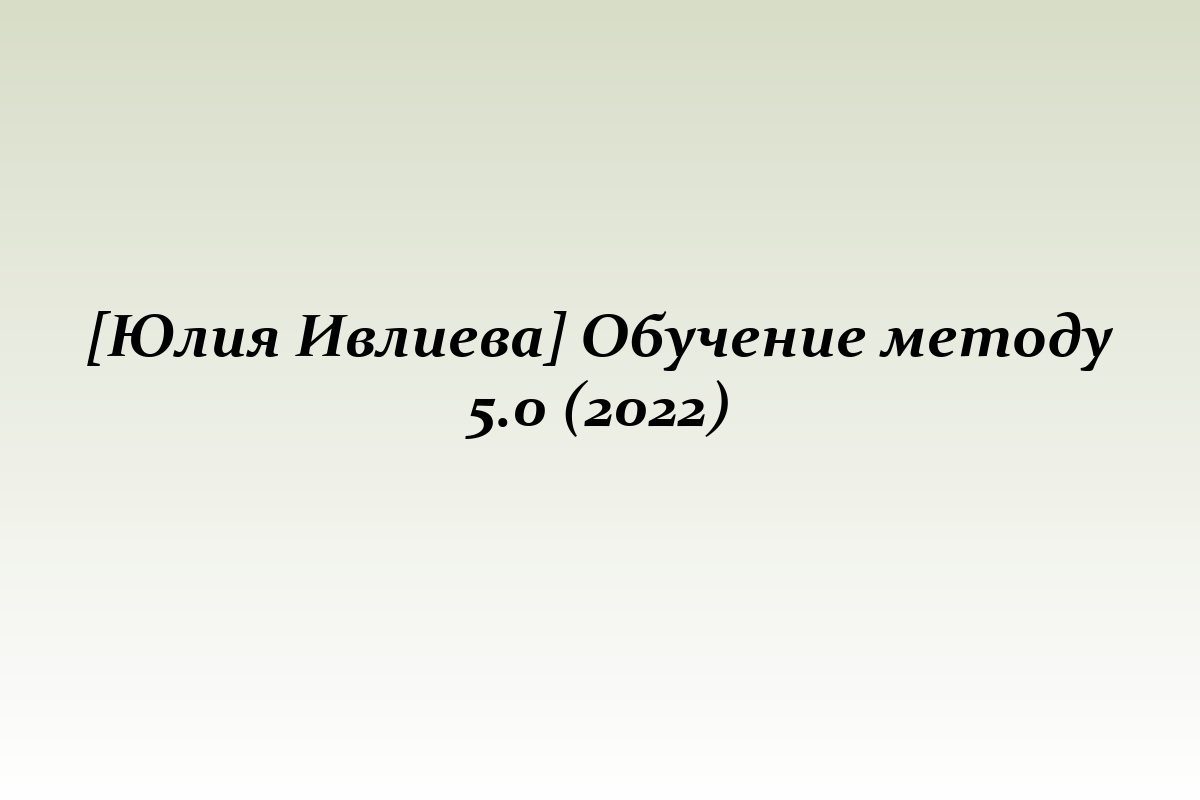 [Юлия Ивлиева] Обучение методу 5.0 (2022)