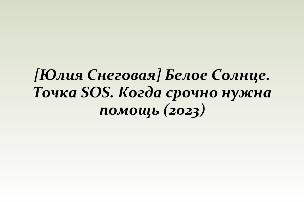 [Юлия Снеговая] Белое Солнце. Точка SOS. Когда срочно нужна помощь (2023)
