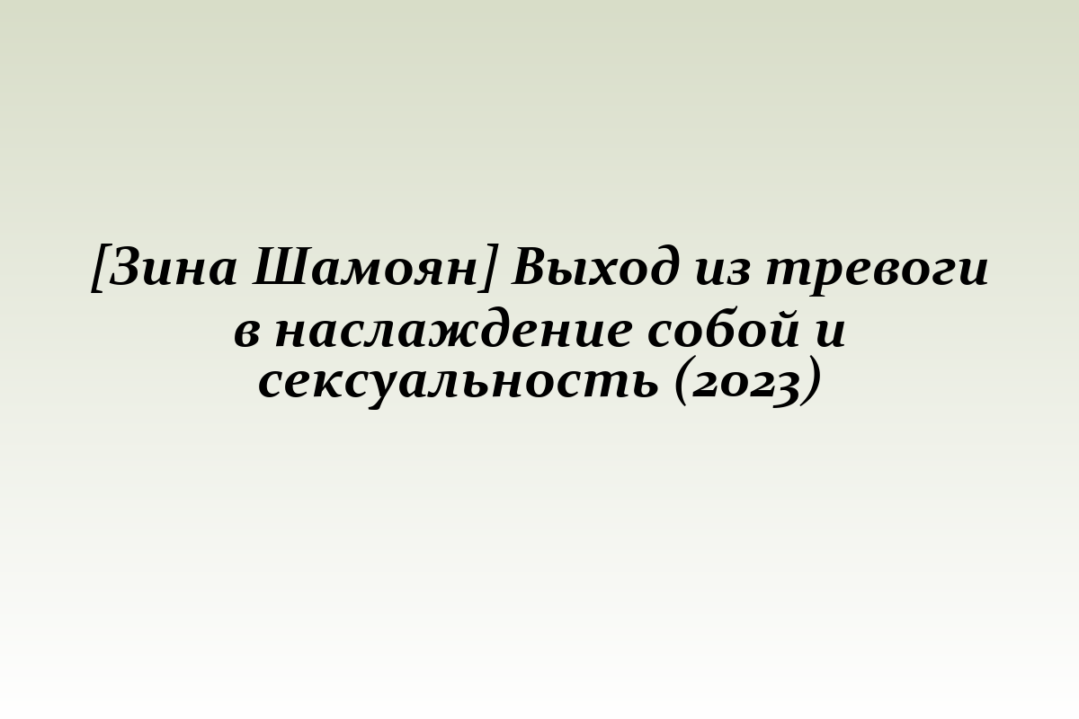 [Зина Шамоян] Выход из тревоги в наслаждение собой и сексуальность (2023)