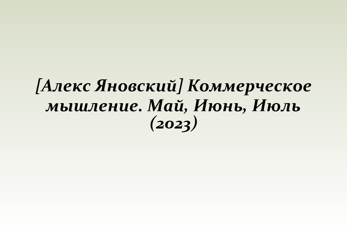 [Алекс Яновский] Коммерческое мышление. Май, Июнь, Июль (2023)