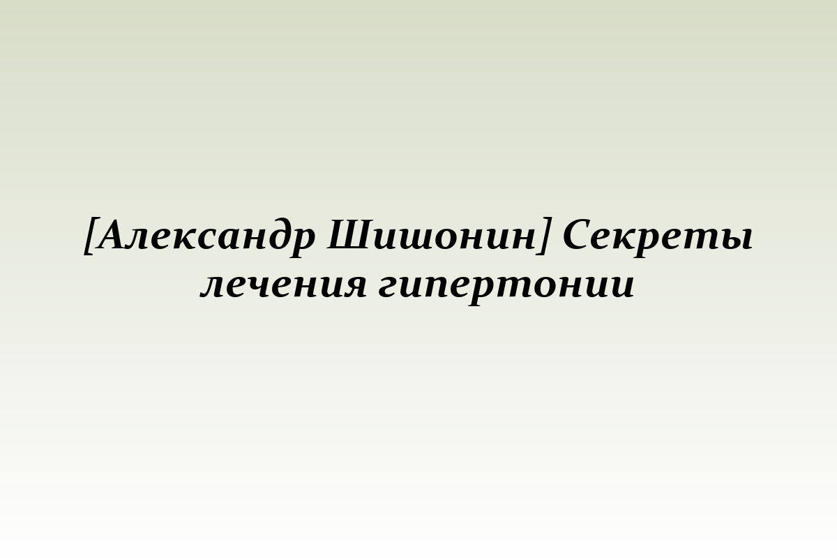 [Александр Шишонин] Секреты лечения гипертонии