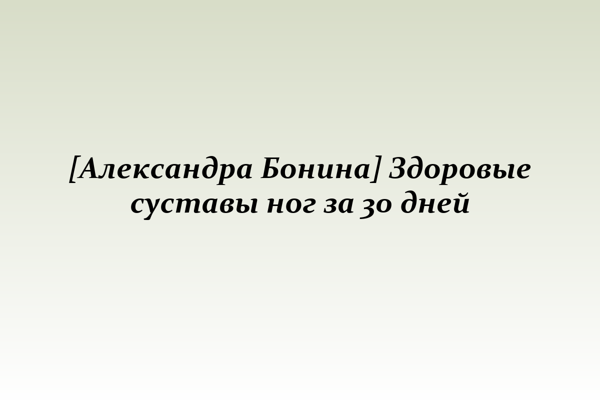 [Александра Бонина] Здоровые суставы ног за 30 дней