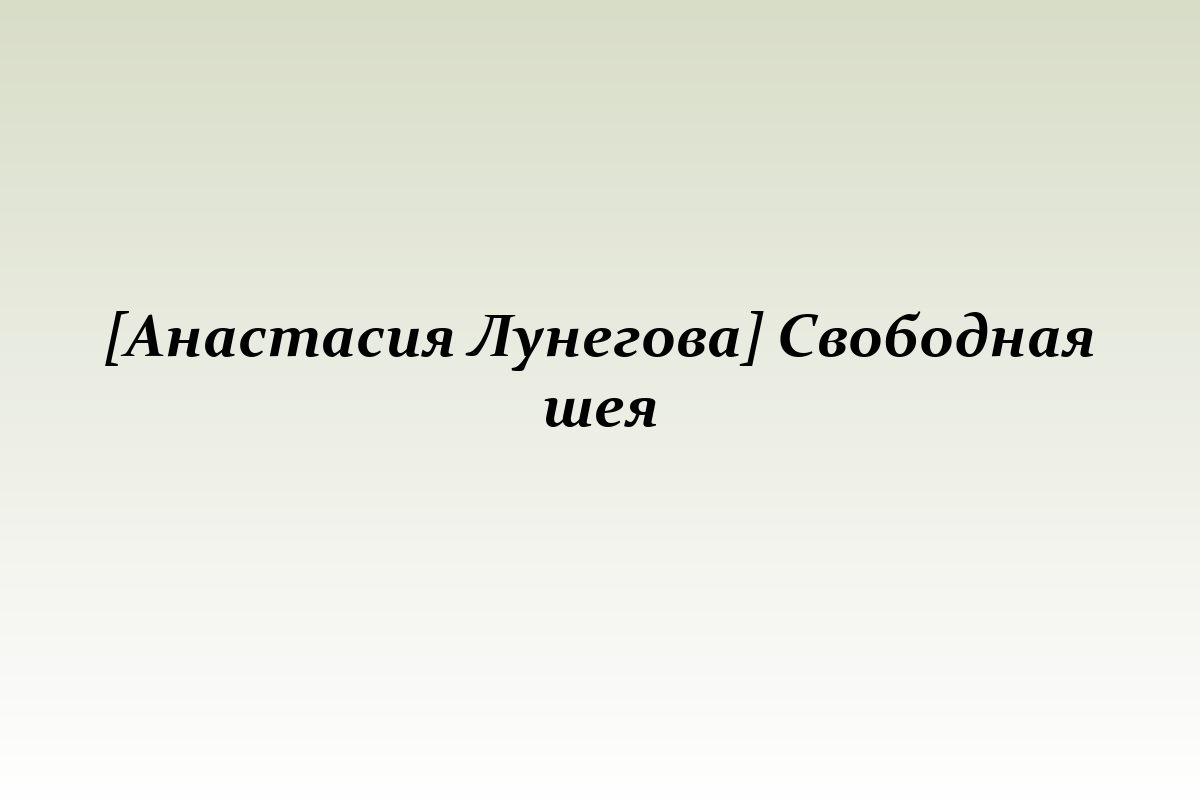 [Анастасия Лунегова] Свободная шея