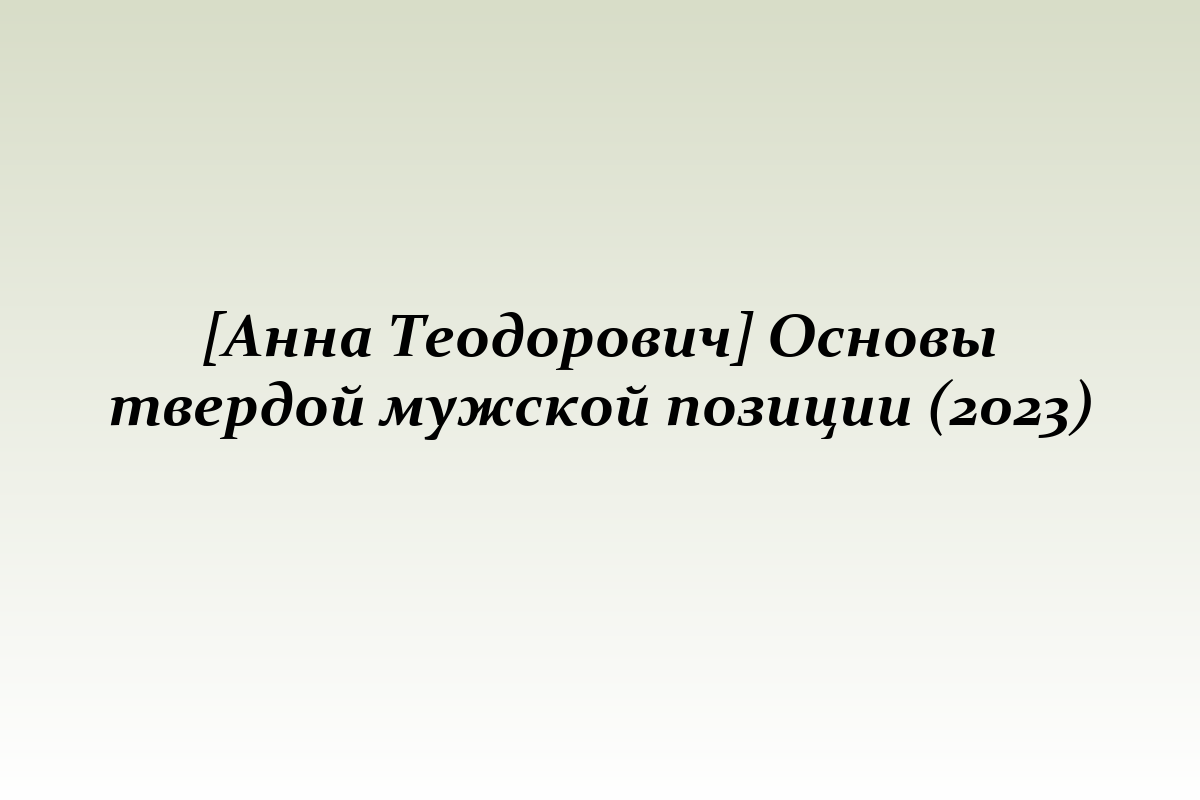 [Анна Теодорович] Основы твердой мужской позиции (2023)