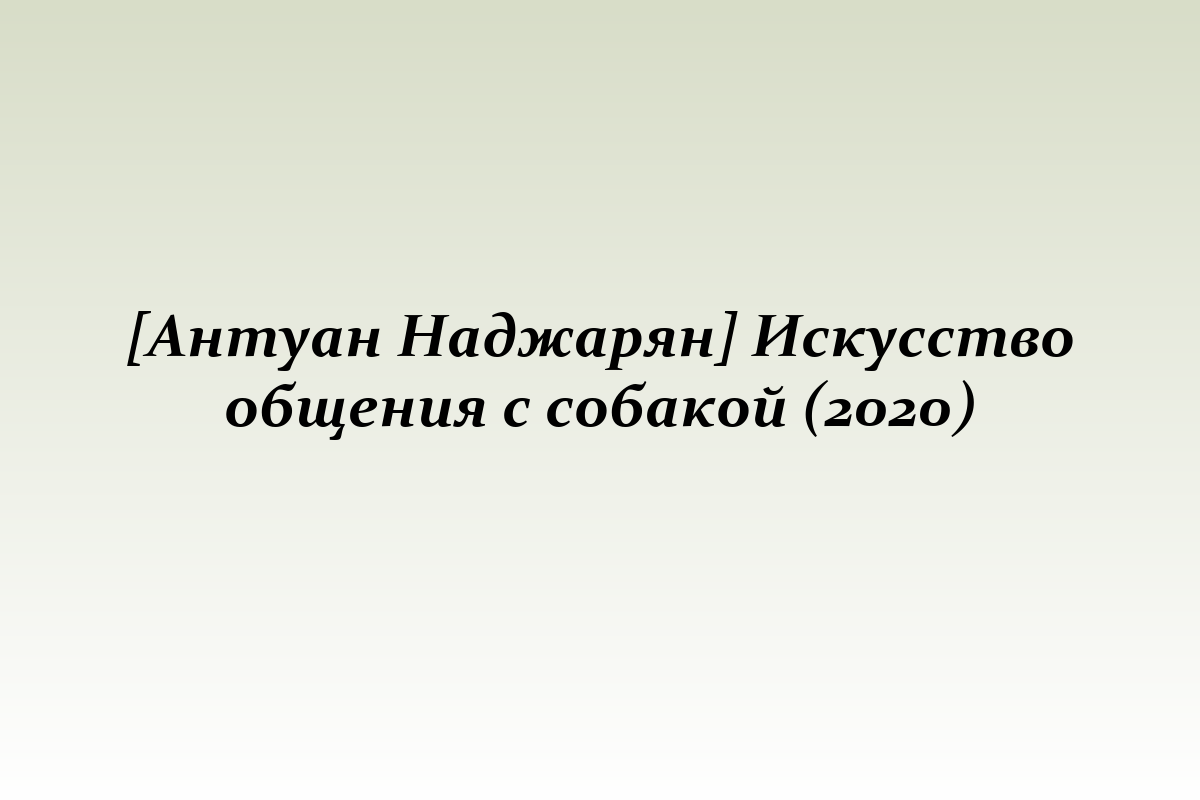 [Антуан Наджарян] Искусство общения с собакой (2020)