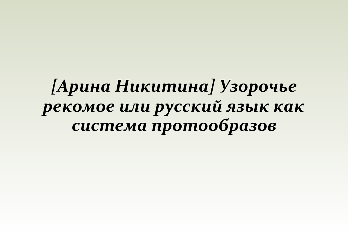 [Арина Никитина] Узорочье рекомое или русский язык как система протообразов