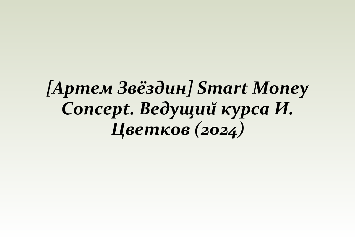 [Артем Звёздин] Smart Money Concept. Ведущий курса И. Цветков (2024)
