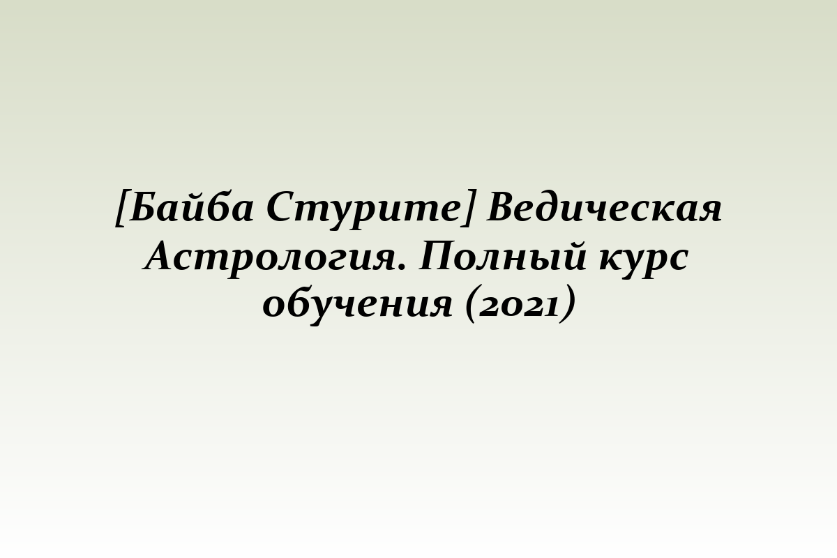 [Байба Стурите] Ведическая Астрология. Полный курс обучения (2021)