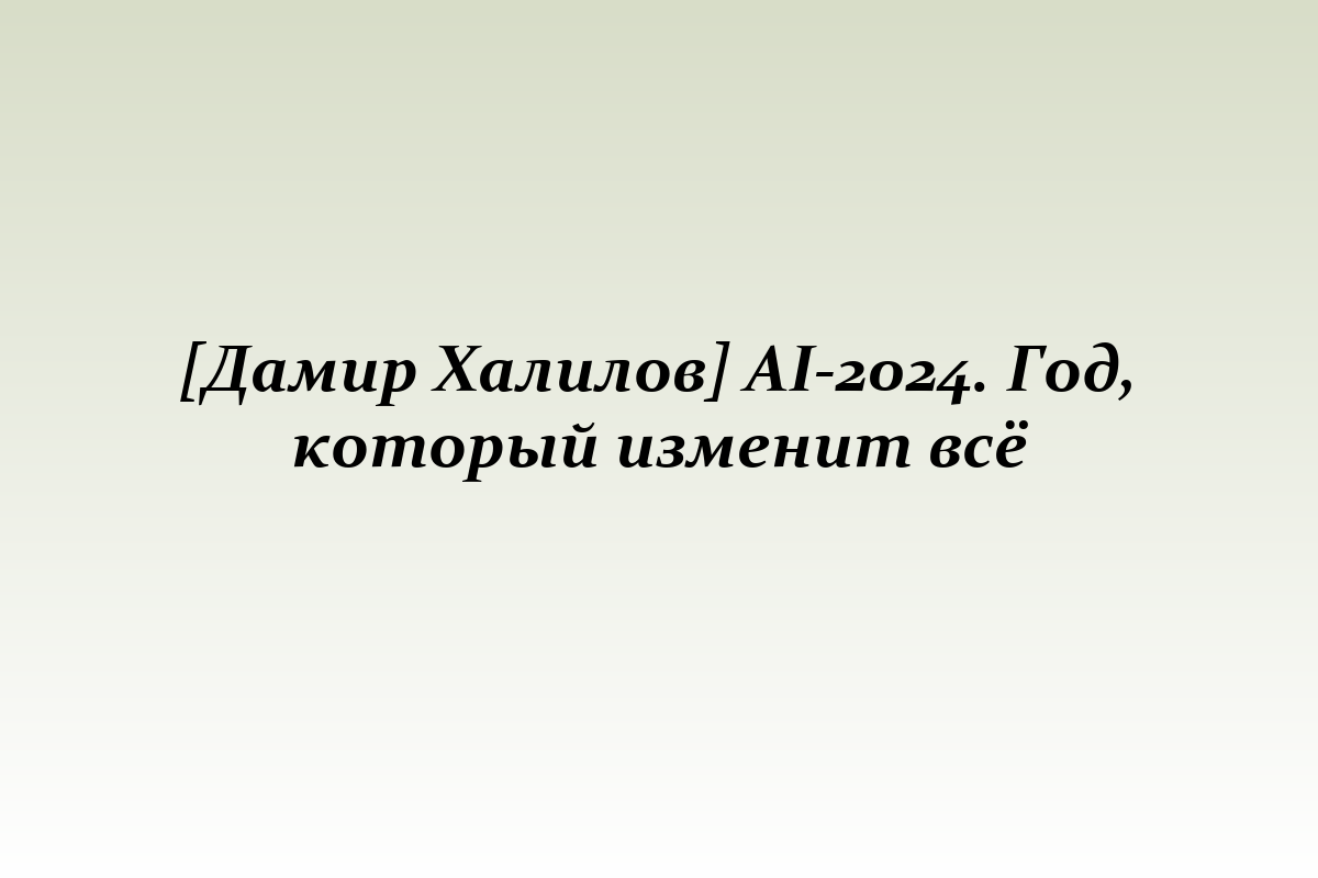 [Дамир Халилов] AI-2024. Год, который изменит всё