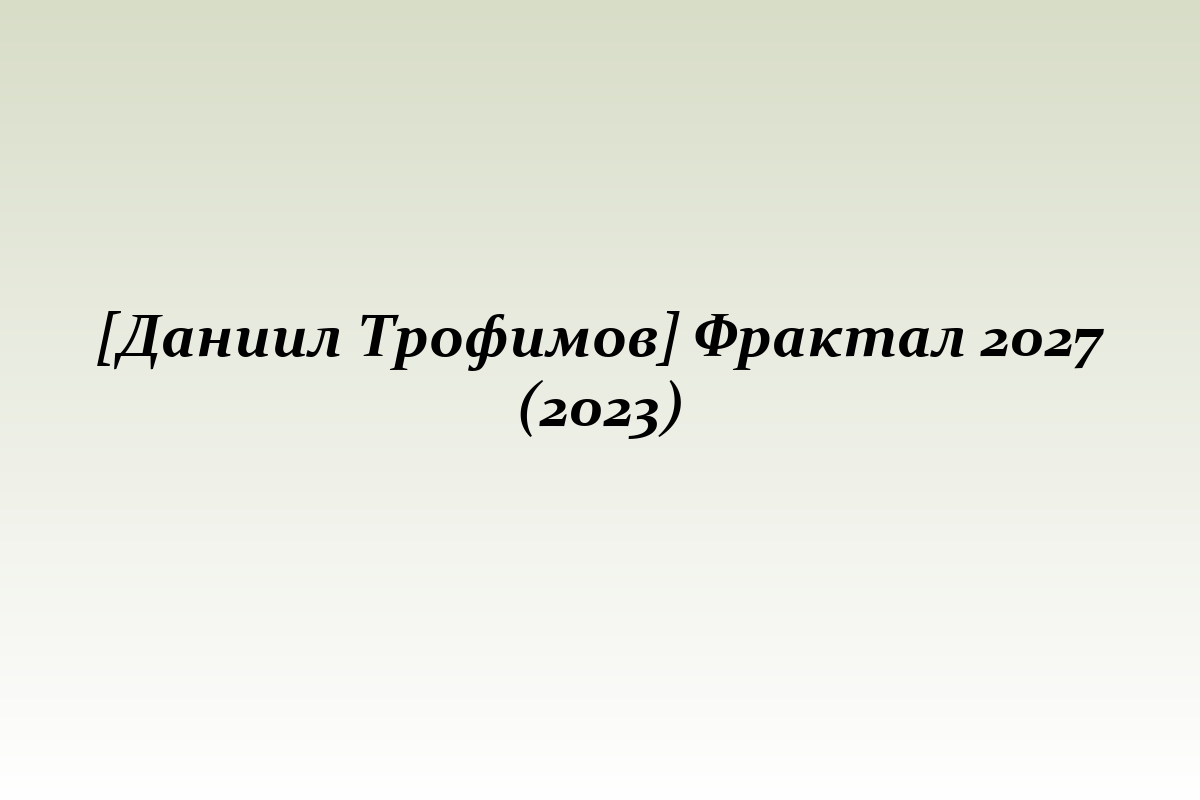[Даниил Трофимов] Фрактал 2027 (2023)