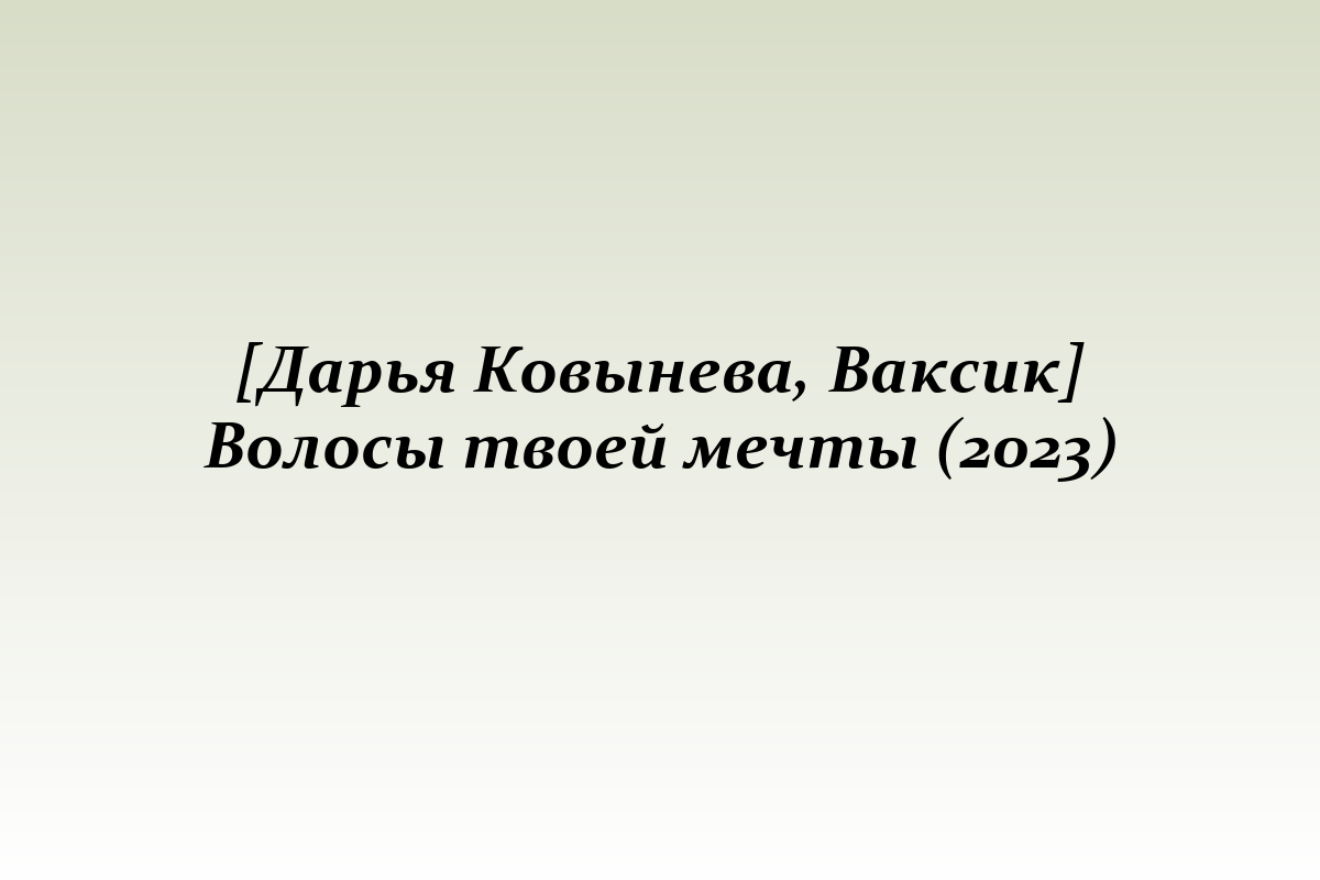 [Дарья Ковынева, Ваксик] Волосы твоей мечты (2023)