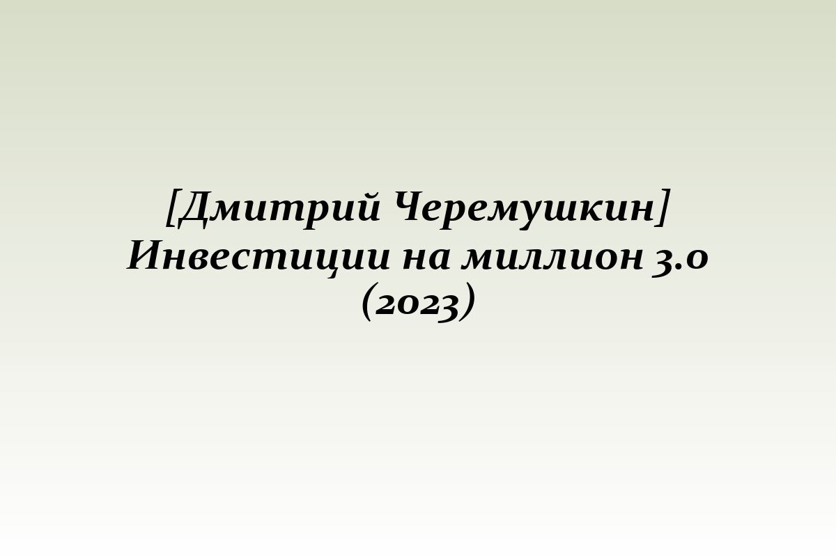[Дмитрий Черемушкин] Инвестиции на миллион 3.0 (2023)