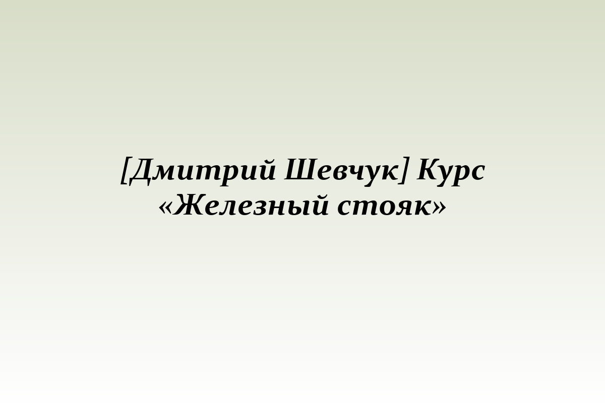 [Дмитрий Шевчук] Курс «Железный стояк»