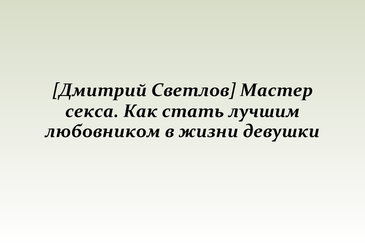 [Дмитрий Светлов] Мастер секса. Как стать лучшим любовником в жизни девушки