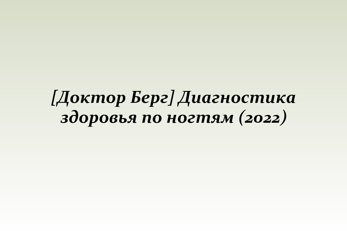 [Доктор Берг] Диагностика здоровья по ногтям (2022)
