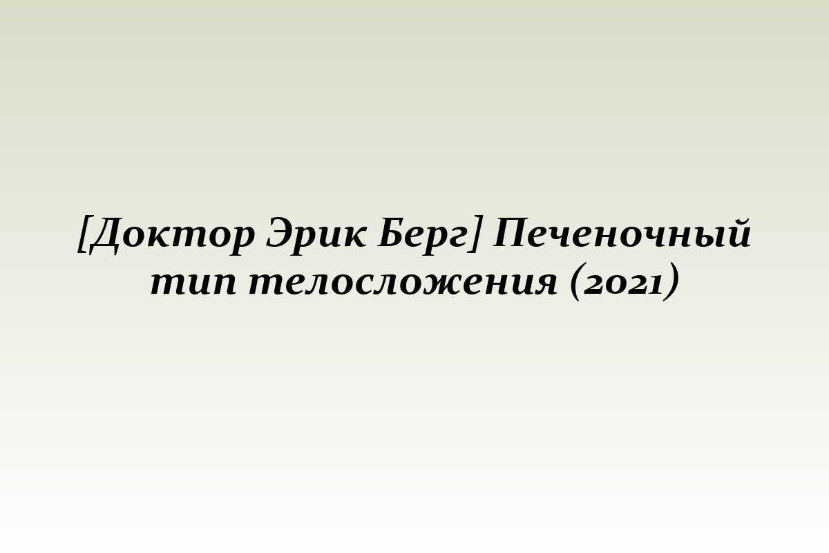 [Доктор Эрик Берг] Печеночный тип телосложения (2021)