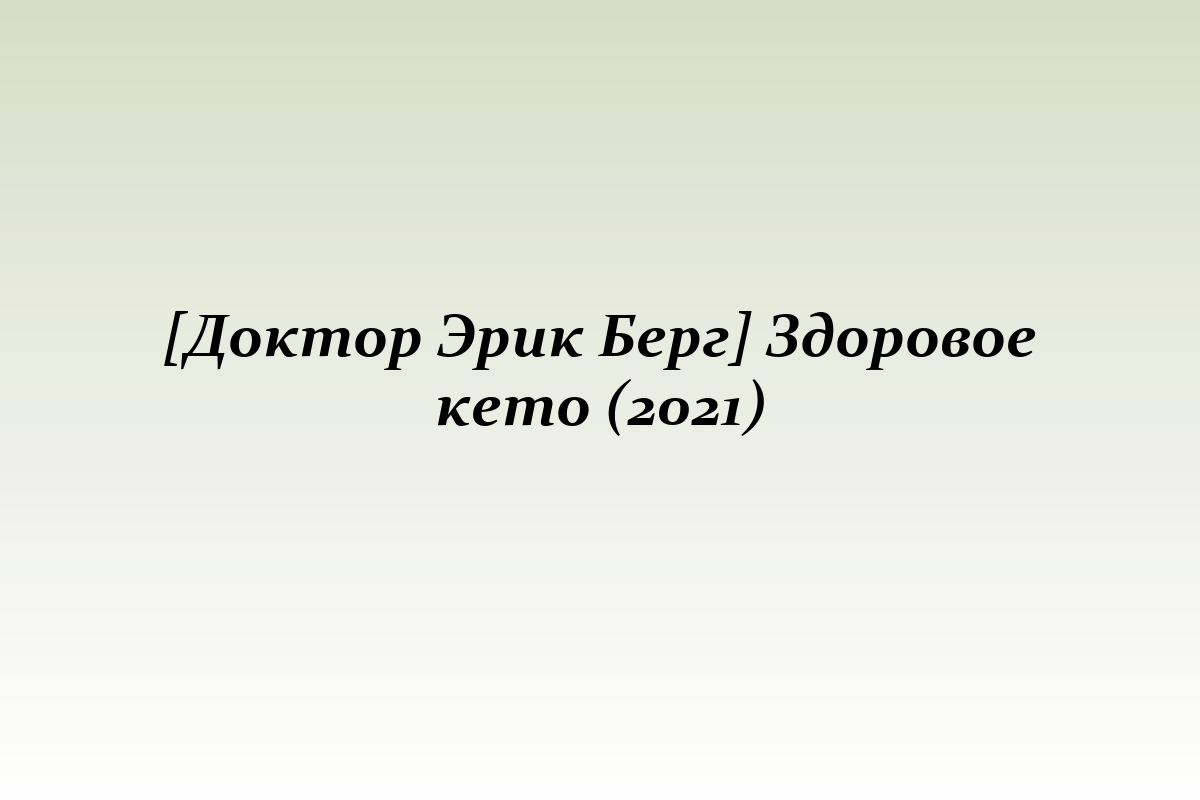 [Доктор Эрик Берг] Здоровое кето (2021)