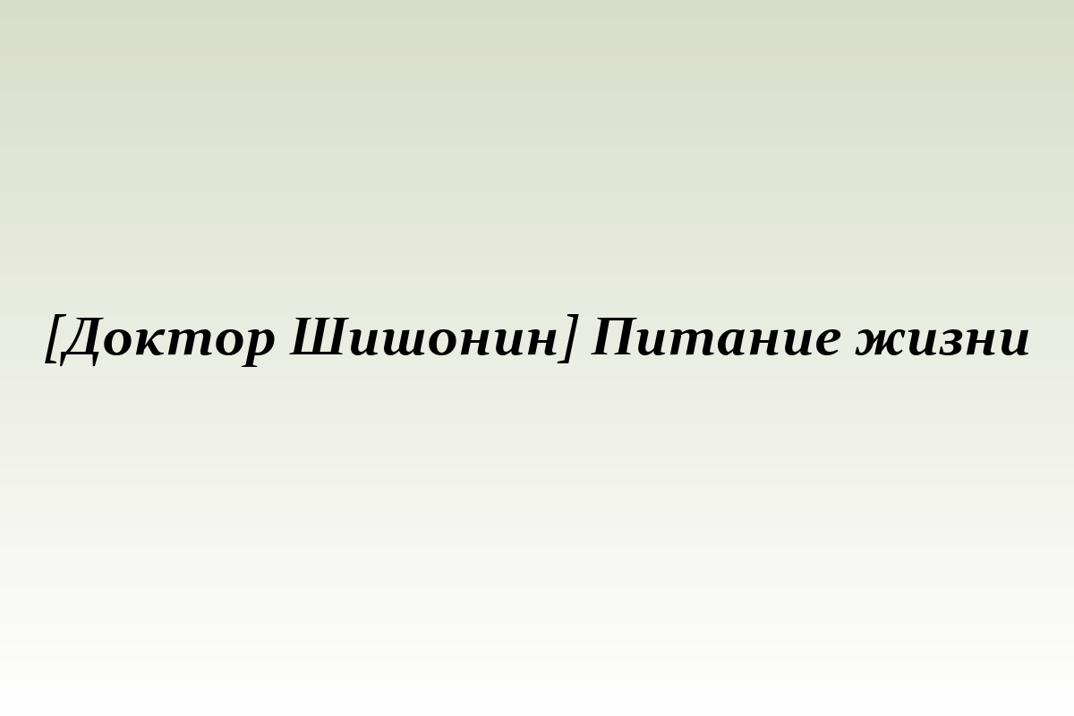 [Доктор Шишонин] Питание жизни